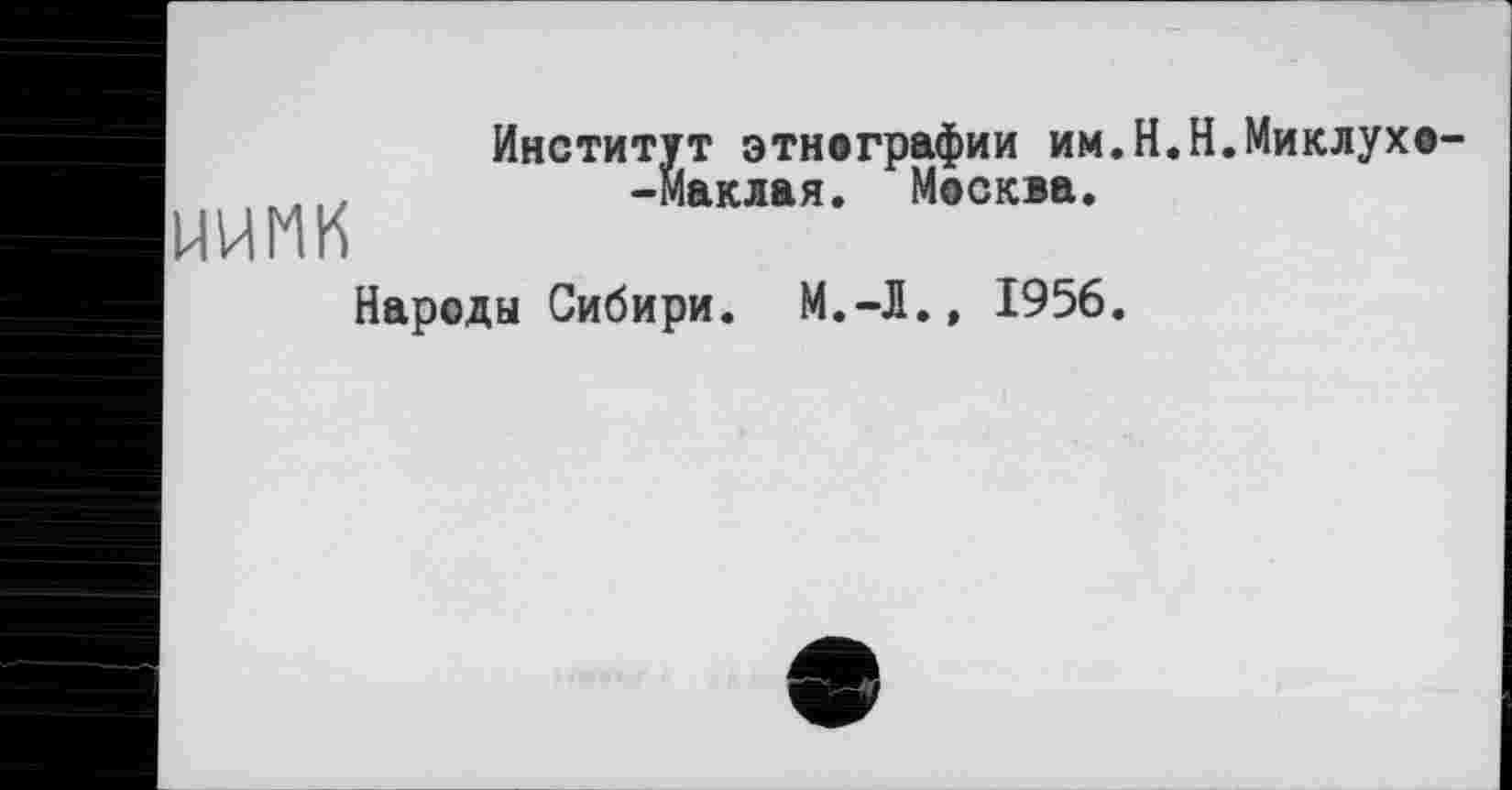 ﻿ними
Институт этнографии им.Н.Н.Миклухо--Маклая. Москва.
Народы Сибири. М.-Л., 1956.
е